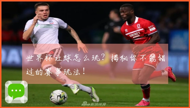 世界杯让球怎么玩？揭秘你不能错过的赛事玩法！