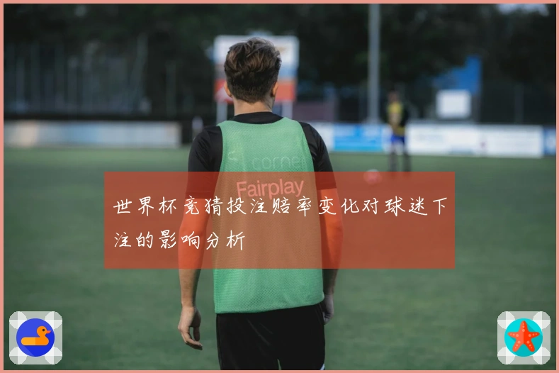世界杯竞猜投注赔率变化对球迷下注的影响分析