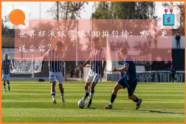 世界杯滚球买球App排行榜：哪个更适合你？