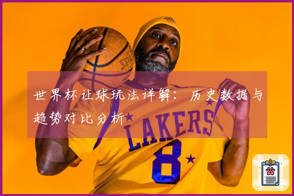 世界杯让球玩法详解：历史数据与趋势对比分析