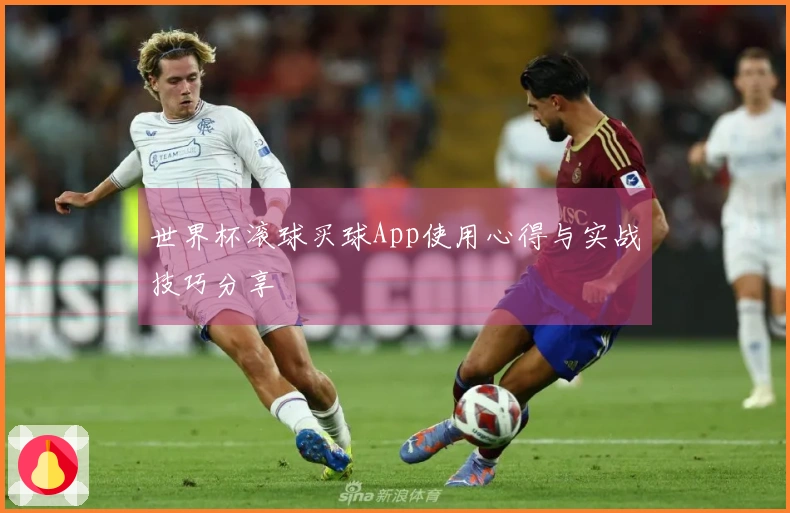世界杯滚球买球App使用心得与实战技巧分享