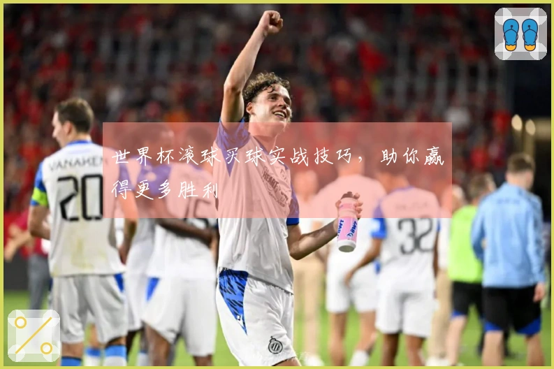 世界杯滚球买球实战技巧，助你赢得更多胜利