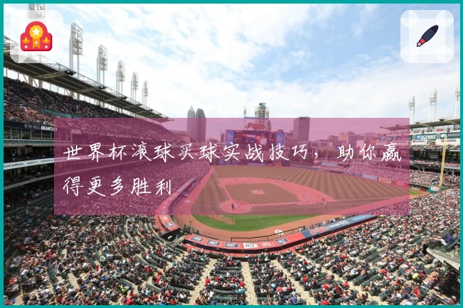 世界杯滚球买球实战技巧，助你赢得更多胜利