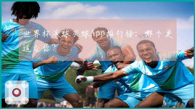世界杯滚球买球App排行榜：哪个更适合你？