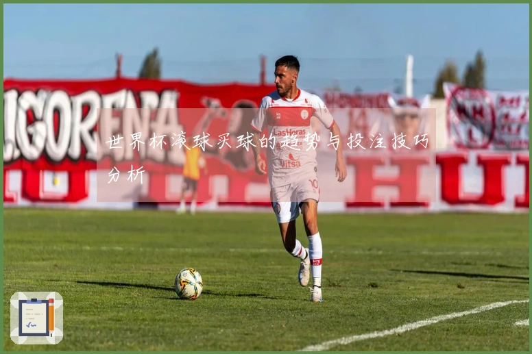世界杯滚球买球的趋势与投注技巧分析