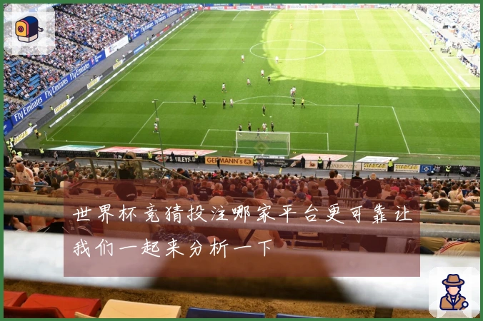 世界杯竞猜投注哪家平台更可靠让我们一起来分析一下