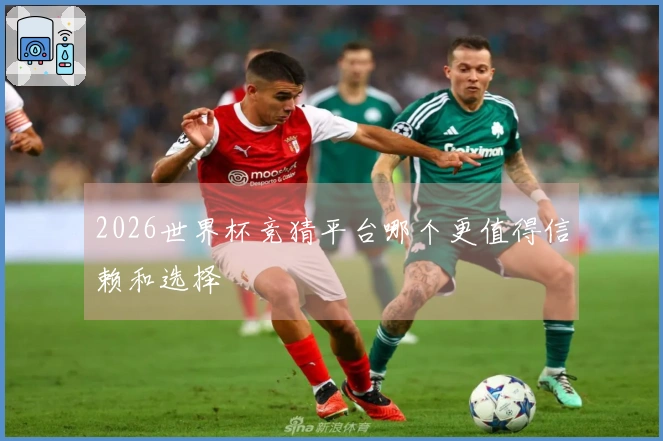 2026世界杯竞猜平台哪个更值得信赖和选择