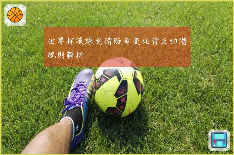 世界杯滚球竞猜赔率变化背后的潜规则解析